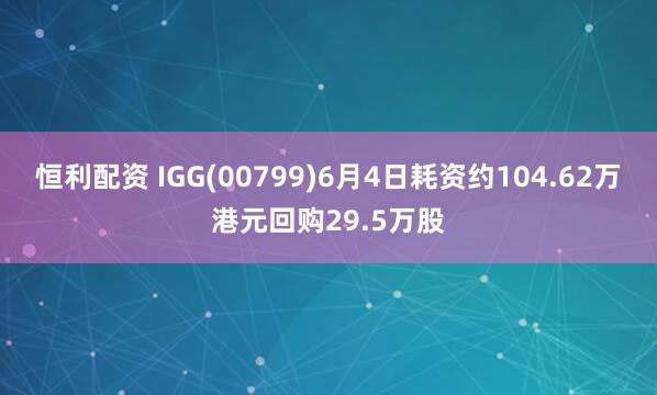 恒利配资 IGG(00799)6月4日耗资约104.62万港元回购29.5万股